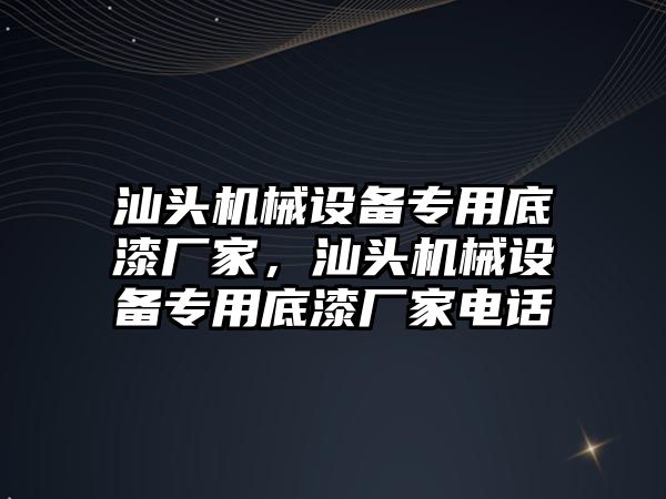 汕頭機械設備專用底漆廠家，汕頭機械設備專用底漆廠家電話