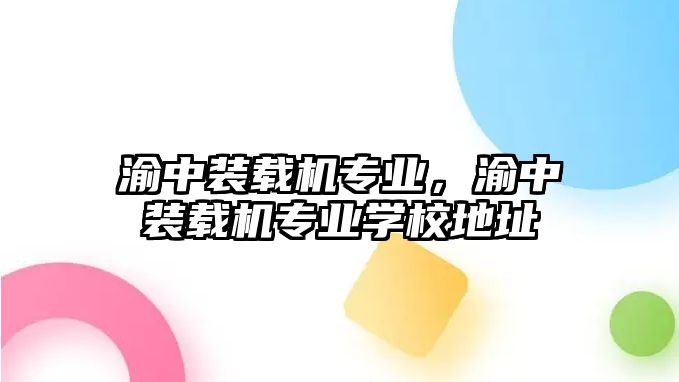 渝中裝載機專業，渝中裝載機專業學校地址