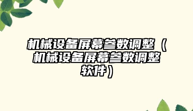 機械設備屏幕參數(shù)調整（機械設備屏幕參數(shù)調整軟件）