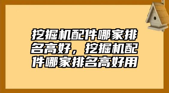 挖掘機配件哪家排名高好，挖掘機配件哪家排名高好用