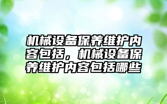 機械設備保養(yǎng)維護內(nèi)容包括，機械設備保養(yǎng)維護內(nèi)容包括哪些