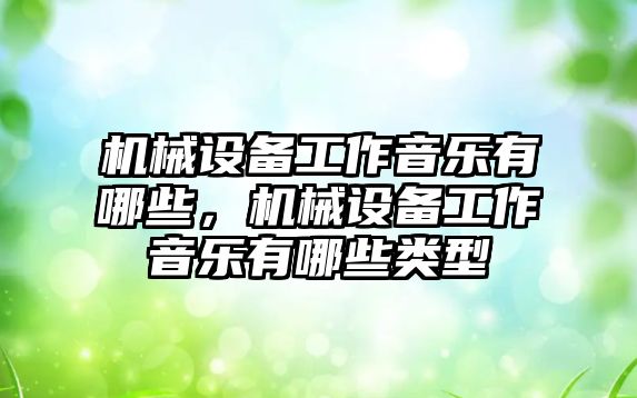 機械設備工作音樂有哪些，機械設備工作音樂有哪些類型