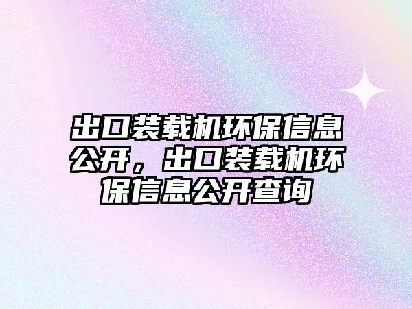 出口裝載機環(huán)保信息公開，出口裝載機環(huán)保信息公開查詢