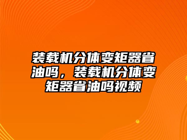 裝載機分體變矩器省油嗎，裝載機分體變矩器省油嗎視頻