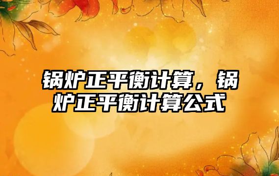 鍋爐正平衡計算，鍋爐正平衡計算公式