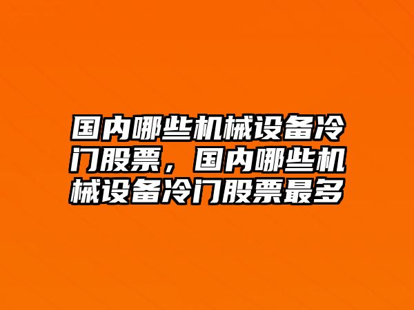 國(guó)內(nèi)哪些機(jī)械設(shè)備冷門股票，國(guó)內(nèi)哪些機(jī)械設(shè)備冷門股票最多