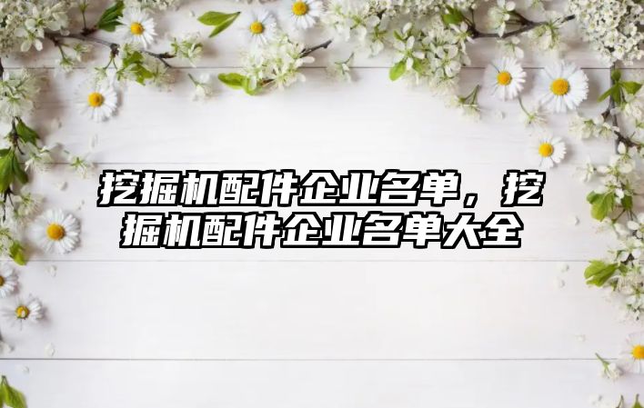 挖掘機配件企業(yè)名單，挖掘機配件企業(yè)名單大全