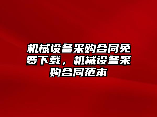 機械設備采購合同免費下載，機械設備采購合同范本