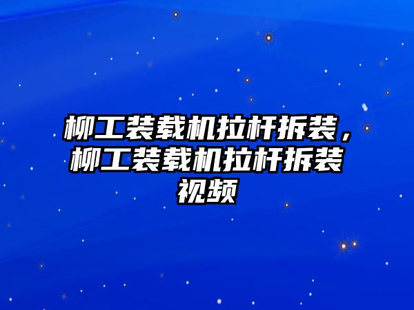 柳工裝載機拉桿拆裝，柳工裝載機拉桿拆裝視頻