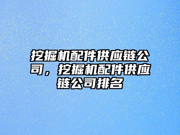 挖掘機配件供應鏈公司，挖掘機配件供應鏈公司排名