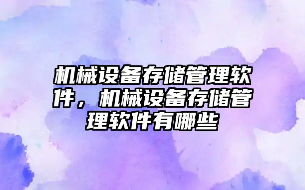 機械設備存儲管理軟件，機械設備存儲管理軟件有哪些