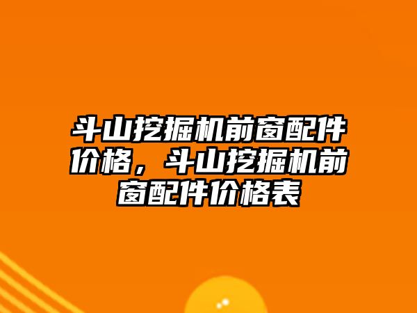 斗山挖掘機前窗配件價格，斗山挖掘機前窗配件價格表