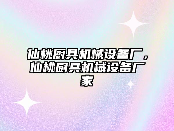 仙桃廚具機(jī)械設(shè)備廠，仙桃廚具機(jī)械設(shè)備廠家