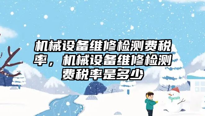 機械設備維修檢測費稅率，機械設備維修檢測費稅率是多少