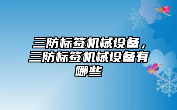 三防標簽機械設備，三防標簽機械設備有哪些