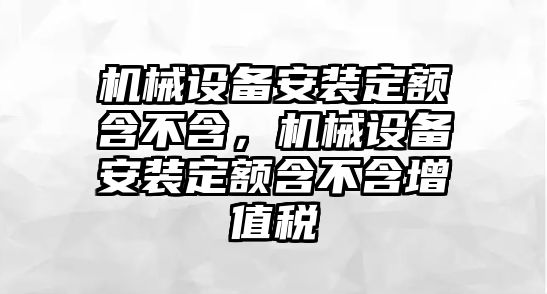 機(jī)械設(shè)備安裝定額含不含，機(jī)械設(shè)備安裝定額含不含增值稅