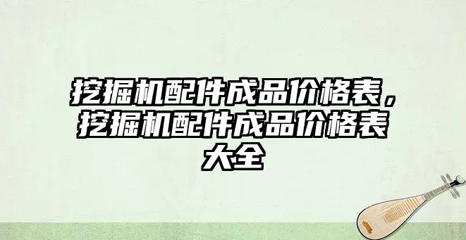 挖掘機配件成品價格表，挖掘機配件成品價格表大全