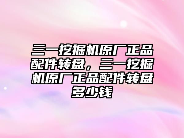 三一挖掘機原廠正品配件轉盤，三一挖掘機原廠正品配件轉盤多少錢