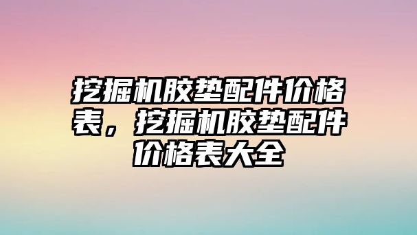 挖掘機膠墊配件價格表，挖掘機膠墊配件價格表大全