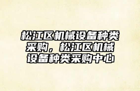 松江區機械設備種類采購，松江區機械設備種類采購中心