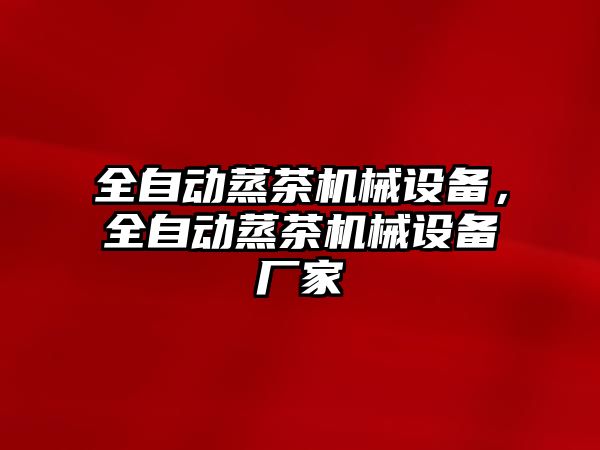 全自動蒸茶機械設(shè)備，全自動蒸茶機械設(shè)備廠家