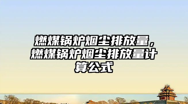 燃煤鍋爐煙塵排放量，燃煤鍋爐煙塵排放量計算公式