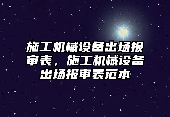 施工機械設備出場報審表，施工機械設備出場報審表范本