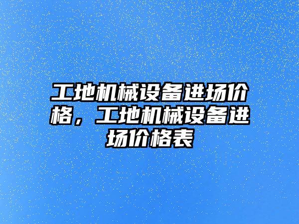 工地機械設備進場價格，工地機械設備進場價格表