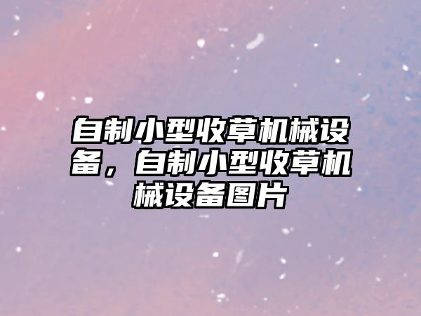 自制小型收草機械設(shè)備，自制小型收草機械設(shè)備圖片