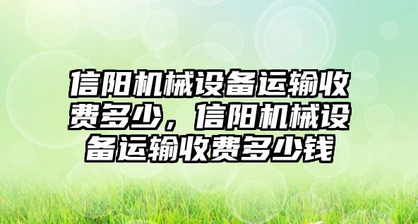 信陽機(jī)械設(shè)備運(yùn)輸收費(fèi)多少，信陽機(jī)械設(shè)備運(yùn)輸收費(fèi)多少錢