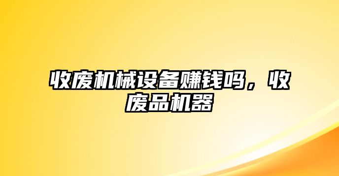 收廢機械設備賺錢嗎，收廢品機器