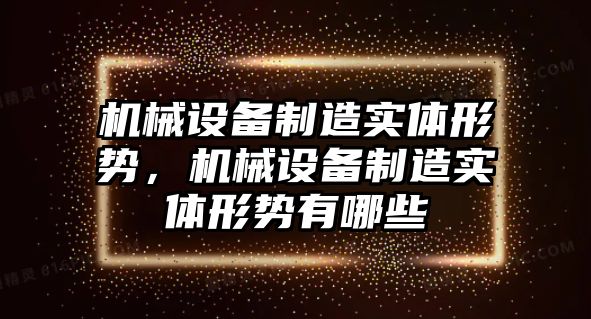 機械設(shè)備制造實體形勢，機械設(shè)備制造實體形勢有哪些