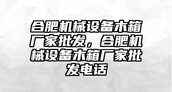 合肥機械設備木箱廠家批發，合肥機械設備木箱廠家批發電話