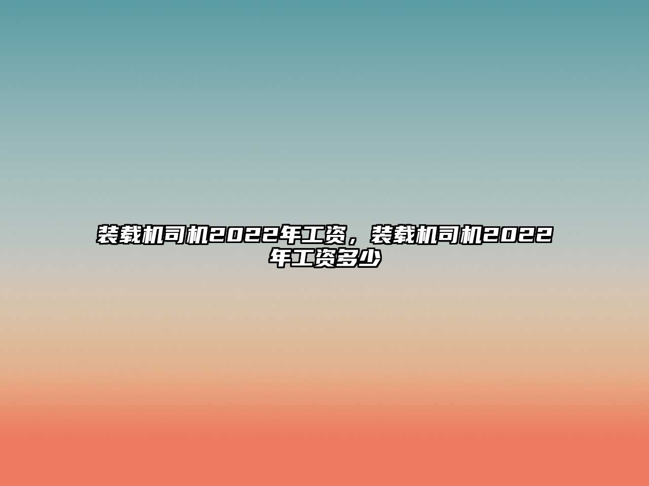 裝載機司機2022年工資，裝載機司機2022年工資多少