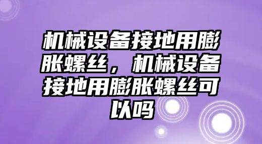 機(jī)械設(shè)備接地用膨脹螺絲，機(jī)械設(shè)備接地用膨脹螺絲可以嗎