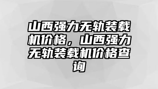 山西強力無軌裝載機價格，山西強力無軌裝載機價格查詢