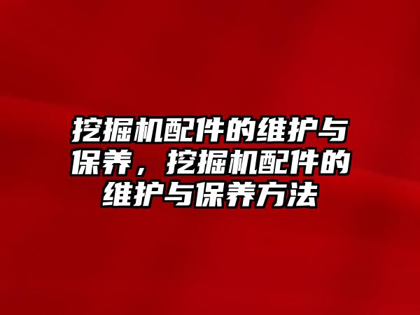 挖掘機配件的維護與保養，挖掘機配件的維護與保養方法