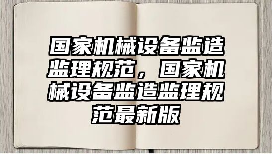 國家機械設備監造監理規范，國家機械設備監造監理規范最新版