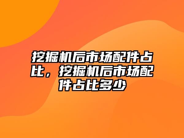 挖掘機(jī)后市場(chǎng)配件占比，挖掘機(jī)后市場(chǎng)配件占比多少