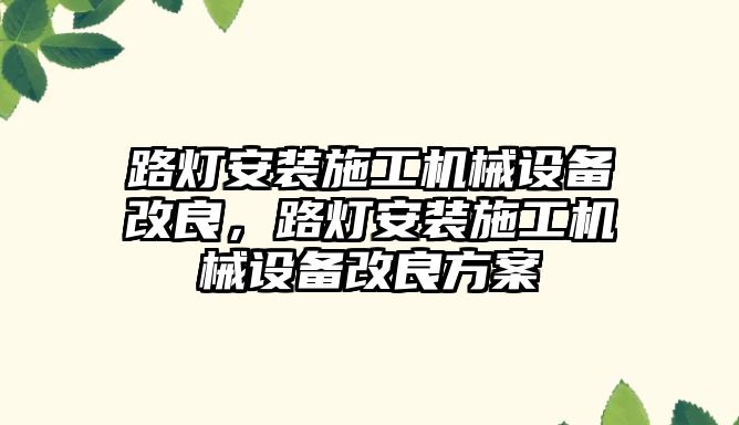 路燈安裝施工機械設備改良，路燈安裝施工機械設備改良方案