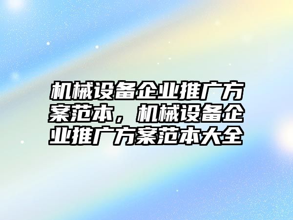 機械設備企業(yè)推廣方案范本，機械設備企業(yè)推廣方案范本大全