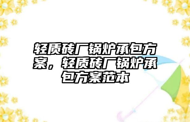 輕質磚廠鍋爐承包方案，輕質磚廠鍋爐承包方案范本