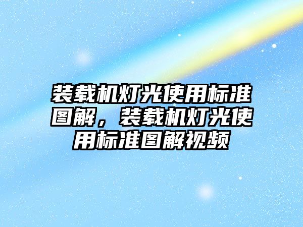 裝載機燈光使用標準圖解，裝載機燈光使用標準圖解視頻