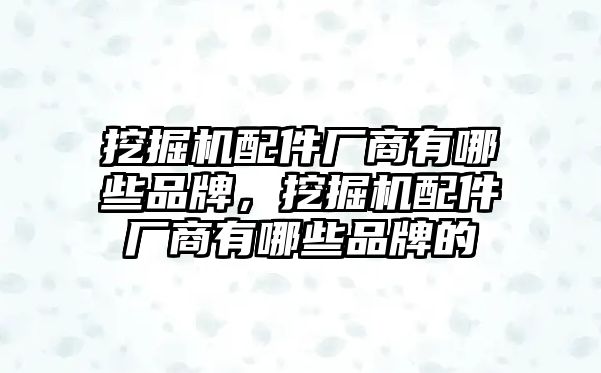 挖掘機配件廠商有哪些品牌，挖掘機配件廠商有哪些品牌的