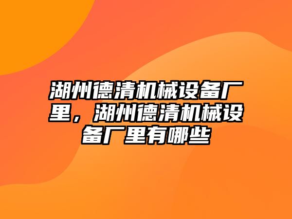 湖州德清機(jī)械設(shè)備廠里，湖州德清機(jī)械設(shè)備廠里有哪些