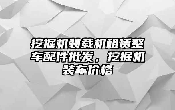 挖掘機裝載機租賃整車配件批發，挖掘機裝車價格