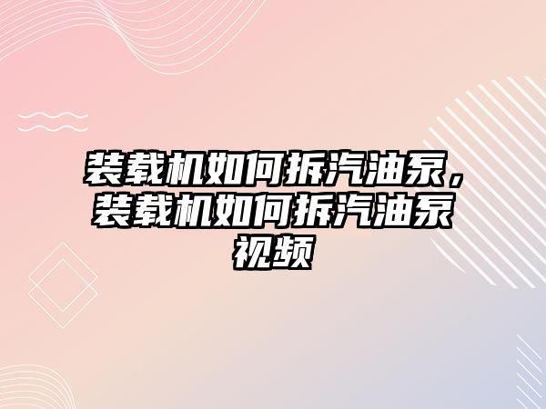 裝載機(jī)如何拆汽油泵，裝載機(jī)如何拆汽油泵視頻