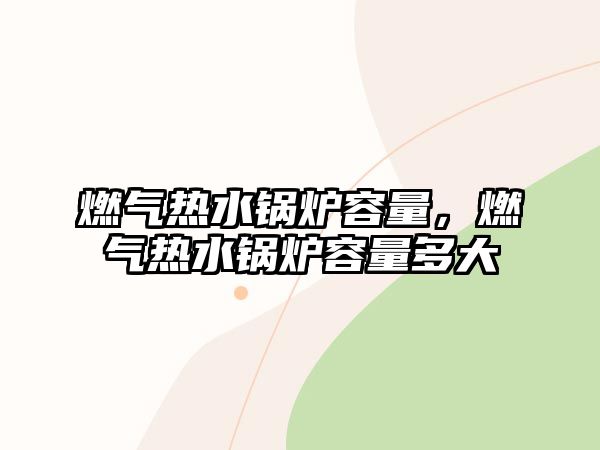 燃?xì)鉄崴仩t容量，燃?xì)鉄崴仩t容量多大