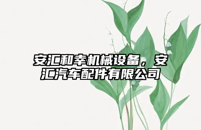 安匯和幸機械設備，安匯汽車配件有限公司