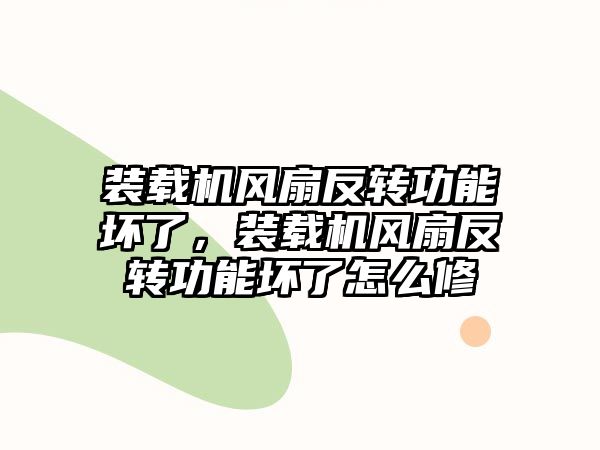 裝載機風(fēng)扇反轉(zhuǎn)功能壞了，裝載機風(fēng)扇反轉(zhuǎn)功能壞了怎么修